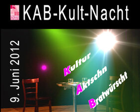 Plakat zur „KAB-Kult-Nacht“ am 9. Juni 2012. Das Bild zeigt eine dunkle Bühne mit einem Stuhl und einem Bistrotisch unter bunten Scheinwerfern. Über der Szene schweben die Begriffe „Kultur“, „Aktschn“ und „Bratwürscht“.